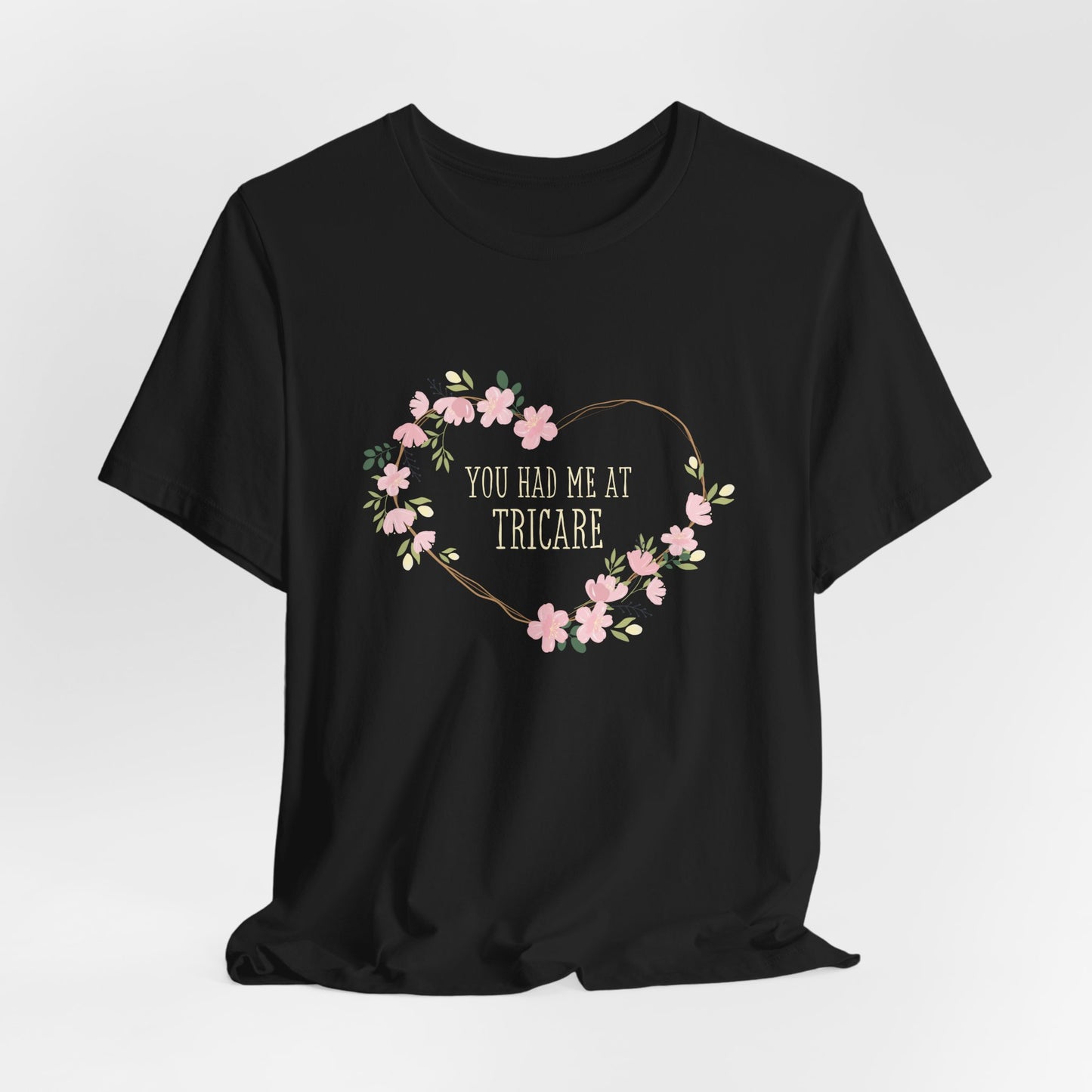 "You Had Me at Tricare" UNISEX Tee