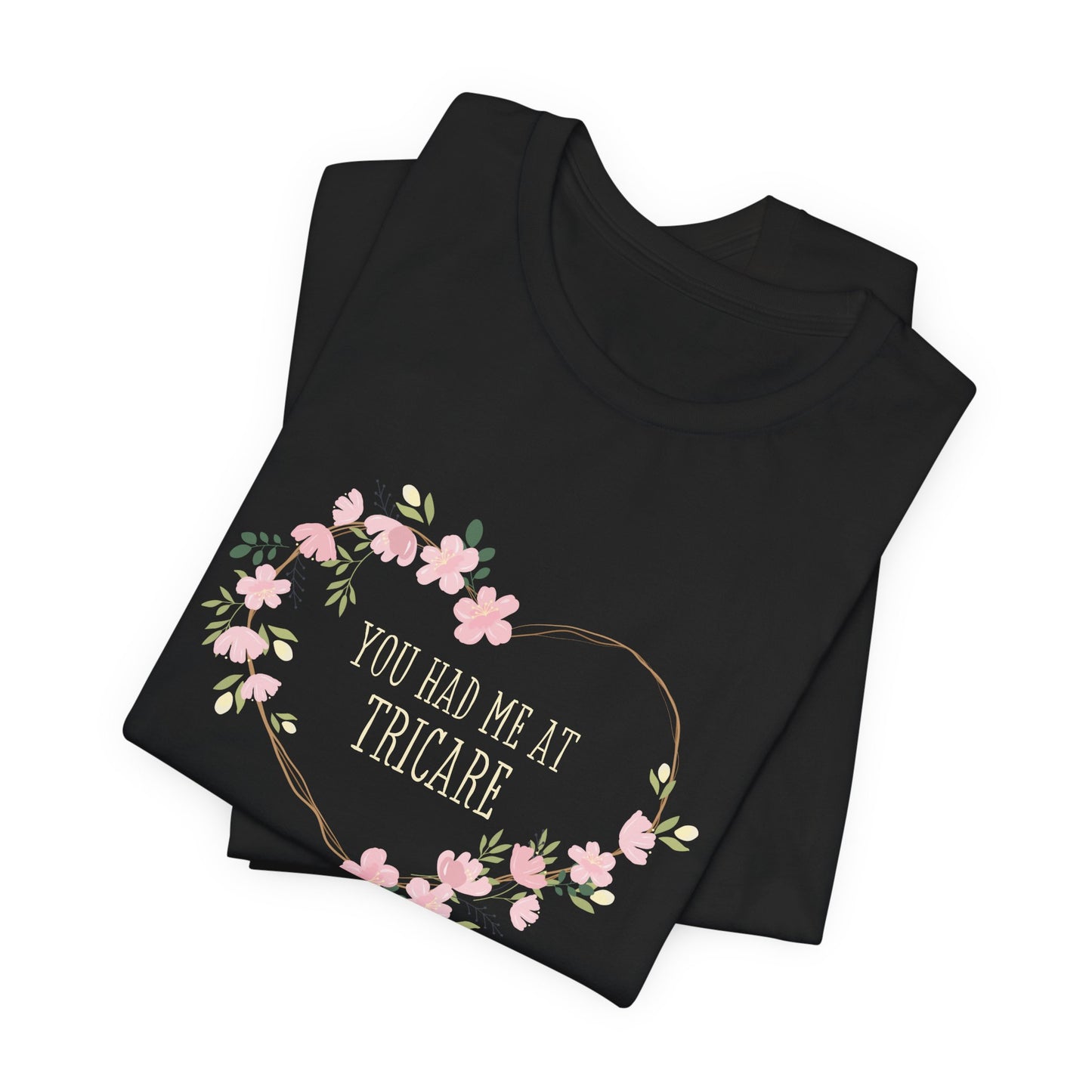 "You Had Me at Tricare" UNISEX Tee