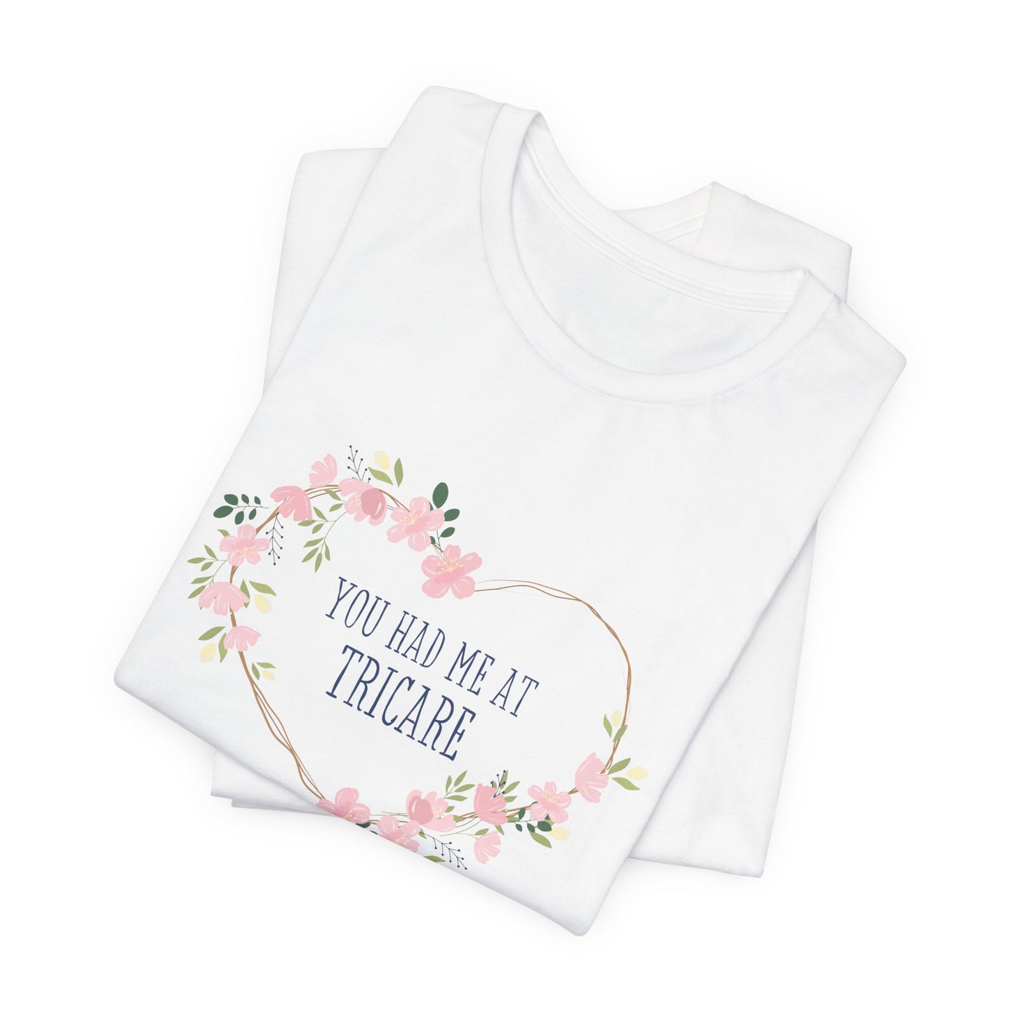 "You Had Me at Tricare" UNISEX Tee